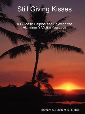 Still Giving Kisses A Guide to Helping and Enjoying the Alzheimer s Victim You Love Kindle Editon