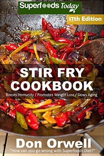 Stir Fry Cookbook Over 220 Quick and Easy Gluten Free Low Cholesterol Whole Foods Recipes full of Antioxidants and Phytochemicals Stir Fry Natural Weight Loss Transformation Volume 11 Reader