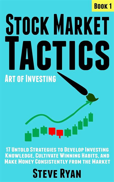 Stock Market Tactics Art of Investing 17 Untold Strategies to Develop Investing Knowledge Cultivate Winning Habits and Make Money Consistently from the Market Real Investors Trade Kindle Editon