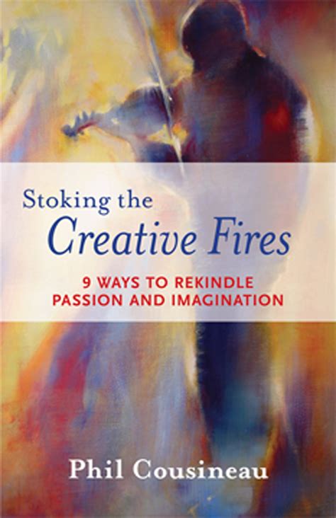 Stoking the Creative Fires 9 Ways to Rekindle Passion and Imagination Reader