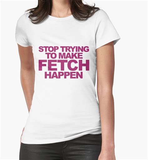 Stop Trying to Make Fetch Happen Shirt: A Deep Dive into the Cultural Phenomenon