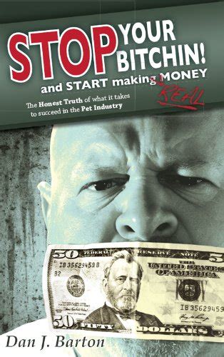 Stop Your Bitchin and Start Making Real Money The Honest Truth of What It Takes to Succeed in the Pet Industry Kindle Editon