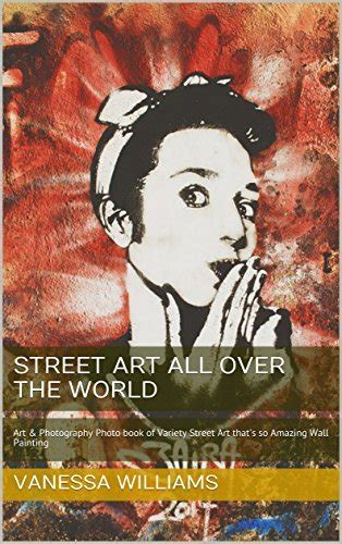 Street Art all over The World Art and Photography Photo book of Variety Street Art that s so Amazing Wall Painting ArtandPhotography 1 Reader