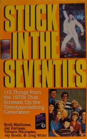 Stuck in the Seventies 113 Things from the 1970 s That Screwed Up the Twentysomething Generation Kindle Editon