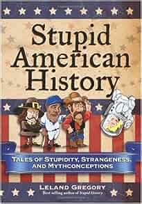Stupid American History Tales of Stupidity Strangeness and Mythconceptions Stupid History Epub