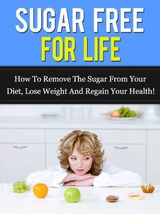Sugar Free For Life How To Remove The Sugar From Your Diet Lose Weight And Regain Your Health Sugar Free Diet Kindle Editon