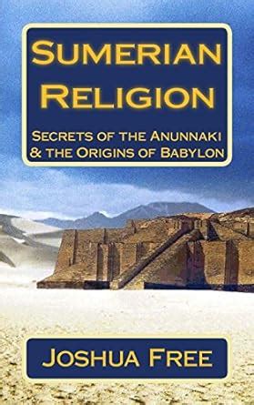 Sumerian Religion Secrets of the Anunnaki and the Origins of Babylon Reader