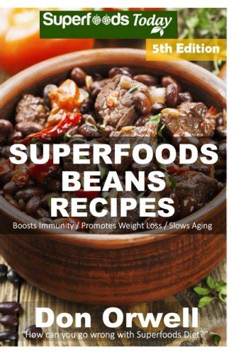 Superfoods Beans Recipes Over 85 Quick and Easy Gluten Free Low Cholesterol Whole Foods Recipes full of Antioxidants and Phytochemicals Beans Natural Weight Loss Transformation Volume 5 Reader
