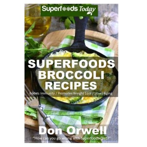 Superfoods Broccoli Recipes Over 30 Quick and Easy Gluten Free Low Cholesterol Whole Foods Recipes full of Antioxidants and Phytochemicals Natural Weight Loss Transformation Volume 100 PDF