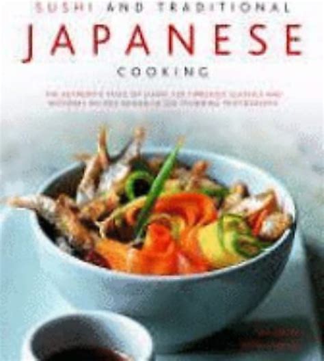 Sushi and Traditional Japanese Cooking The Authentic Taste Of Japan 150 Timeless Classics And Regional Recipes Shown In 250 Stunning Photographs Doc