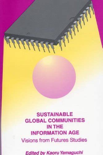 Sustainable Global Communities in the Information age Visions From Futures Studies 1st Edition Reader