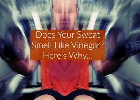 Sweat Smells Like Vinegar: Understanding the Causes and Solutions