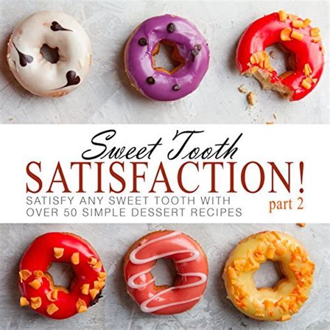 Sweet Tooth Satisfaction 2 Satisfy Any Sweet Tooth with Over 50 Simple Dessert Recipes Kindle Editon