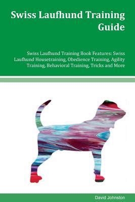 Swiss Laufhund Training Guide Swiss Laufhund Training Book Features Swiss Laufhund Housetraining Obedience Training Agility Training Behavioral Training Tricks and More Kindle Editon