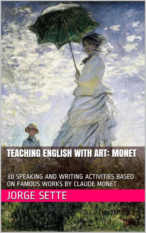 TEACHING ENGLISH WITH ART MONET 30 SPEAKING AND WRITING ACTIVITIES BASED ON FAMOUS WORKS BY CLAUDE MONET Kindle Editon