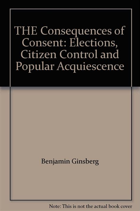 THE Consequences of Consent Elections Citizen Control and Popular Acquiescence Reader
