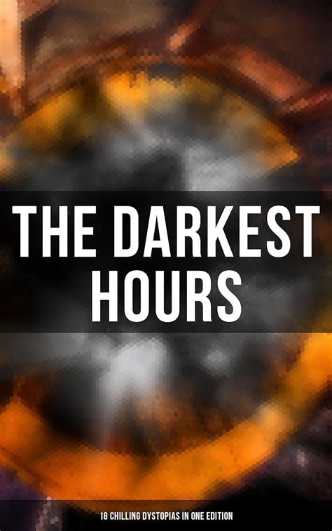 THE DARKEST HOURS 18 Chilling Dystopias in One Edition Iron Heel Anthem Meccania the Super-State Lord of the World The Time Machine City of Endless Stops The Night of the Long Knives Epub