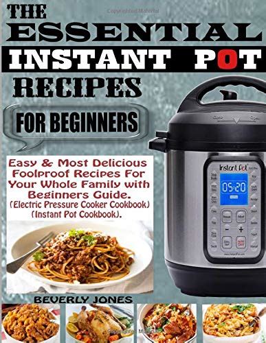 THE ESSENTIAL INSTANT POT RECIPES FOR BEGINNERS Easy and Most Delicious Foolproof Recipes for Your Whole Family with Beginners Guide Electric Pressure Cooker Cookbook Instant Pot Cookbook PDF