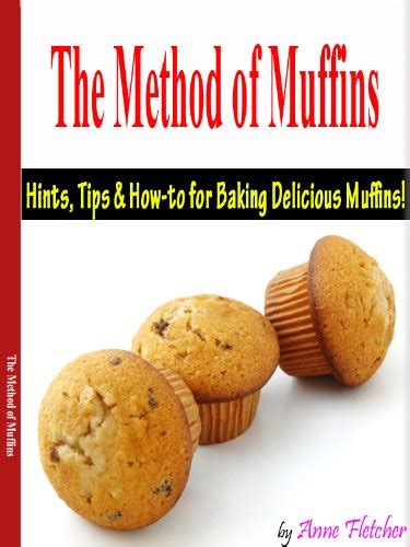 THE METHOD OF MUFFINS HINTS TIPS AND HOW-TO FOR BAKING DELICIOUS MUFFINS Kindle Editon