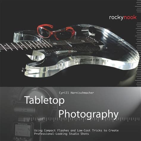 Tabletop Photography Using Compact Flashes and Low-Cost Tricks to Create Professional-Looking Studio Epub