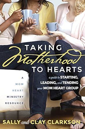 Taking Motherhood to Hearts A Guide to Starting Leading and Tending Your Mom Heart Group Epub