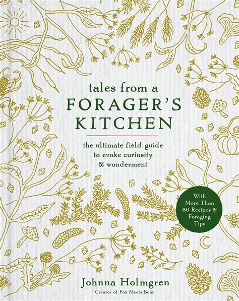 Tales from a Forager s Kitchen The Ultimate Field Guide to Evoke Curiosity and Wonderment with More Than 80 Recipes and Foraging Tips Reader