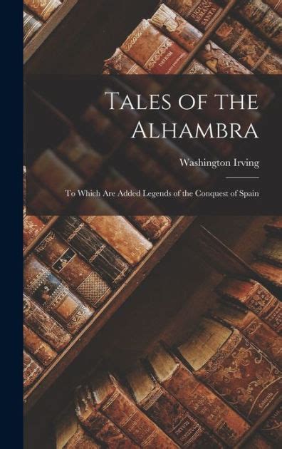 Tales of the Alhambra To Which Are Added Legends of the Conquest of Spain Scholar s Choice Edition Kindle Editon