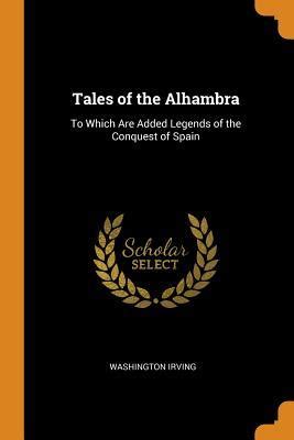 Tales of the Alhambra To Which Are Added Legends of the Conquest of Spain Scholar s Choice Edition Kindle Editon