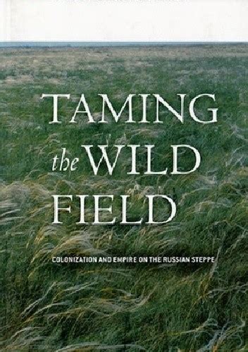 Taming the Wild Field Colonization and Empire on the Russian Steppe Epub