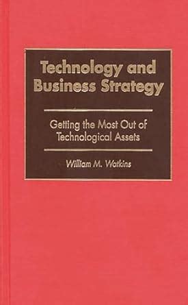 Technology and Business Strategy Getting the Most Out of Technological Assets Doc