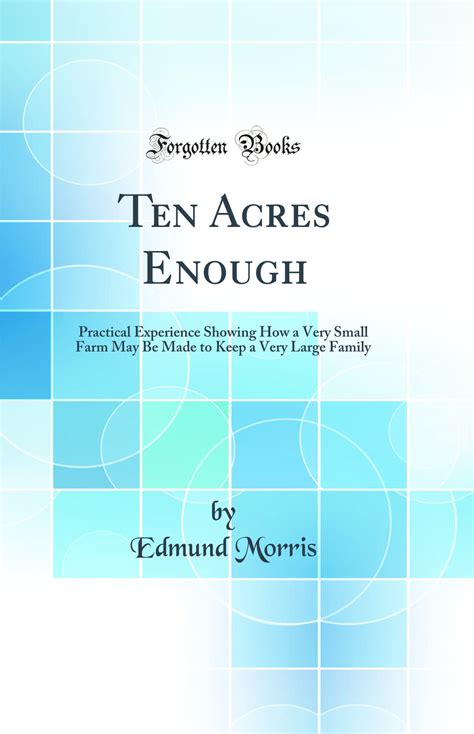 Ten Acres Enough A Practical Experience Showing How a Very Small Farm May Be Made to Keep a Very Large Family PDF