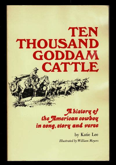 Ten Thousand Goddam Cattle A History of the American Cowboy in Song Story and Verse