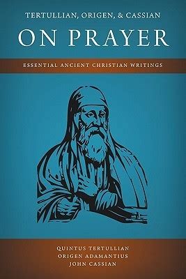 Tertullian Origen and Cassian on Prayer Essential Ancient Christian Writings Reader