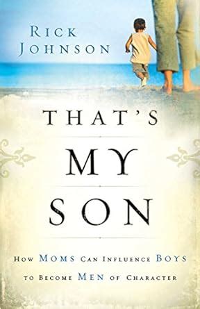 That s My Son How Moms Can Influence Boys to Become Men of Character Kindle Editon