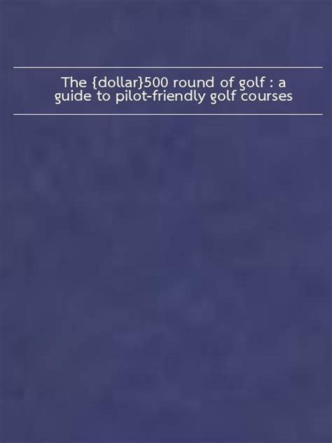 The $500 Round of Golf A Guide to Pilot-Friendly Golf Courses 1st Edition Epub