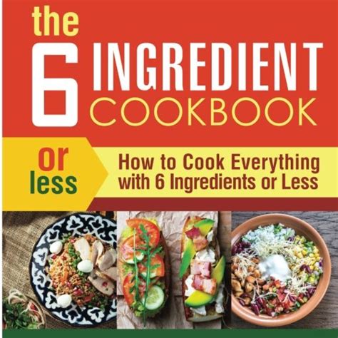 The 6 Ingredient Cookbook How to Cook Everything With 6 Ingredients or Less Kindle Editon