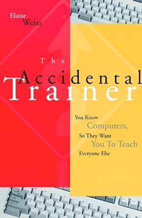 The Accidental Trainer You Know Computers, So They Want You to Teach Everyone Else Doc