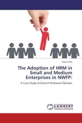 The Adoption of HRM in Small and Medium Enterprises in NWFP A Case Study of District Peshawar-Pakist Kindle Editon