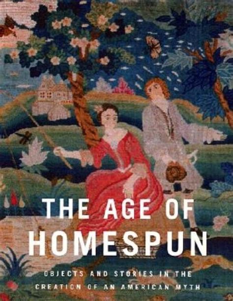 The Age of Homespun Objects and Stories in the Creation of an American Myth Reader