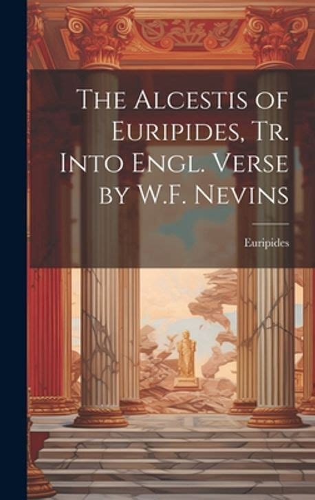 The Alcestis of Euripides Tr Into Engl Verse by WF Nevins Reader