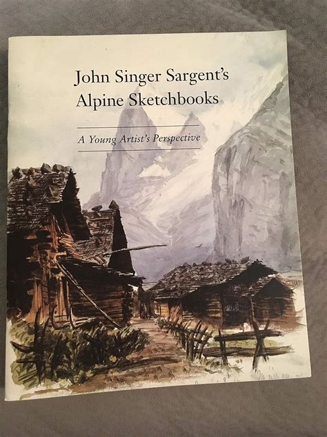 The Alpine Sketchbooks of John Singer Sargent A Young Artist s Perspective
