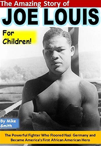 The Amazing Story of Joe Louis for Children The Powerful Fighter Who Floored Nazi Germany and Became America s First African American Hero