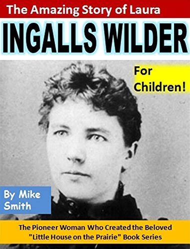 The Amazing Story of Laura Ingalls Wilder for Children The Pioneer Woman Who Created the Beloved Little House on the Prairie Book Series Reader