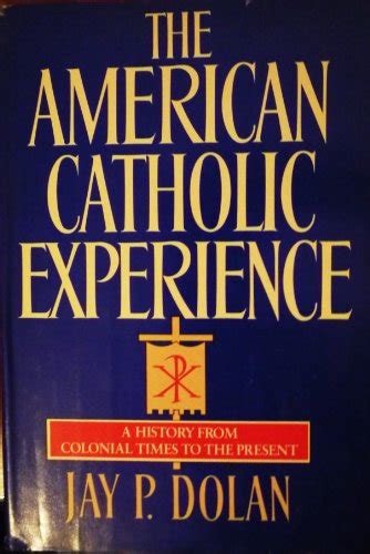 The American Catholic Experience A History from Colonial Times to the Present Reader
