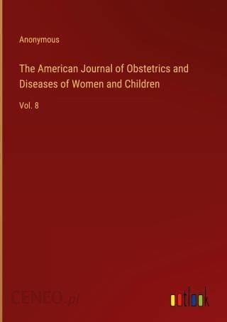 The American Journal of Obstetrics and Diseases of Women and Children Volume 43 Epub
