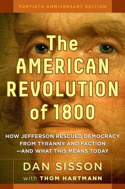 The American Revolution of 1800 How Jefferson Rescued Democracy from Tyranny and Factiona and What This Means Today Reader