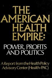 The American health empire Power profits and politics A report from the Health Policy Advisory Center Health-PAC Reader