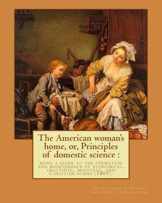 The American woman s home or Principles of domestic science Kindle Editon