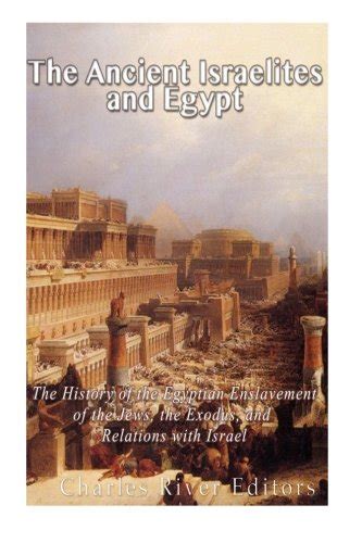 The Ancient Israelites and Egypt The History of the Egyptian Enslavement of the Jews the Exodus and Relations With Israel Reader