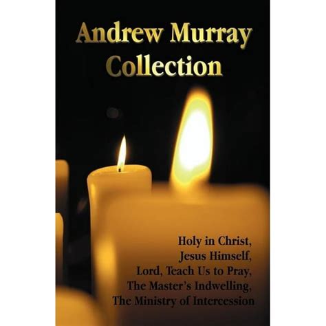 The Andrew Murray Collection Including the Books Holy in Christ Jesus Himself Lord Teach Us to Pray the Master s Indwelling the Ministry of Inte Reader